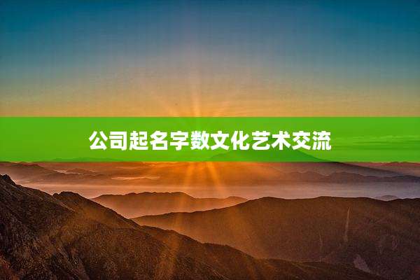 公司起名字数文化艺术交流