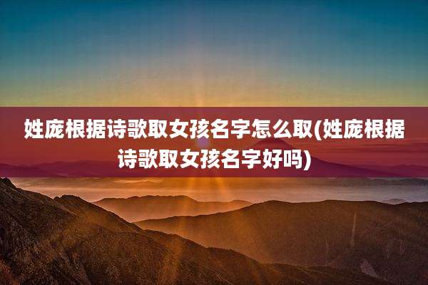 姓庞根据诗歌取女孩名字怎么取(姓庞根据诗歌取女孩名字好吗)