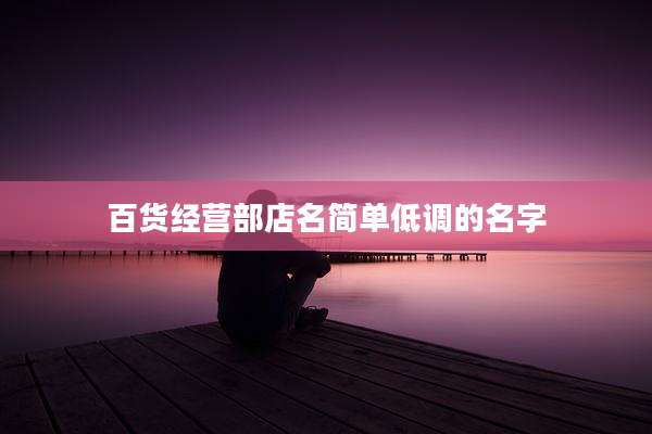 百货经营部店名简单低调的名字