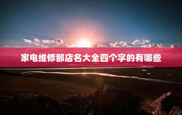 家电维修部店名大全四个字的有哪些