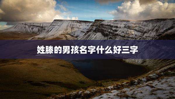姓滕的男孩名字什么好三字