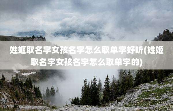 姓姬取名字女孩名字怎么取单字好听(姓姬取名字女孩名字怎么取单字的)