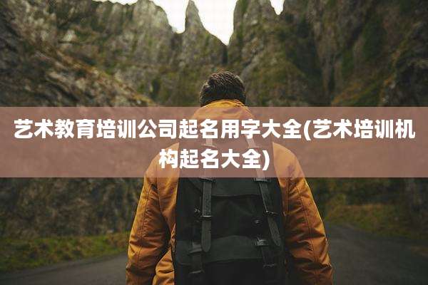 艺术教育培训公司起名用字大全(艺术培训机构起名大全)