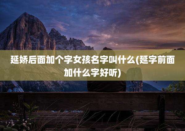 延娇后面加个字女孩名字叫什么(延字前面加什么字好听)