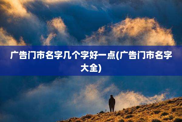 广告门市名字几个字好一点(广告门市名字大全)