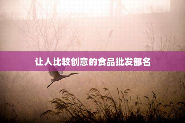 让人比较创意的食品批发部名