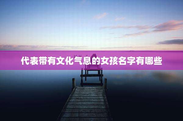 代表带有文化气息的女孩名字有哪些