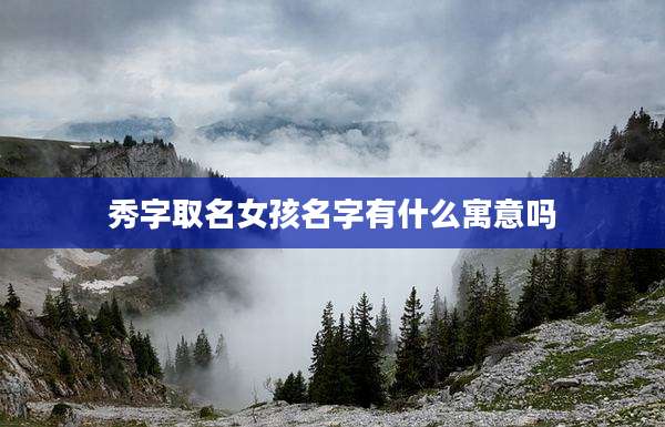 秀字取名女孩名字有什么寓意吗