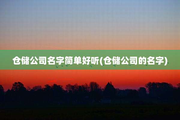 仓储公司名字简单好听(仓储公司的名字)