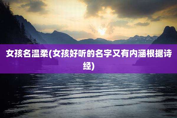 女孩名温柔(女孩好听的名字又有内涵根据诗经)
