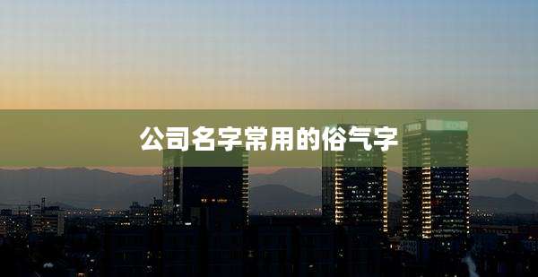 公司名字常用的俗气字