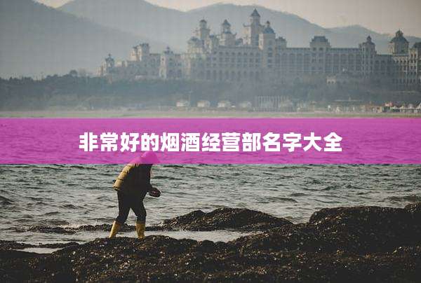 非常好的烟酒经营部名字大全