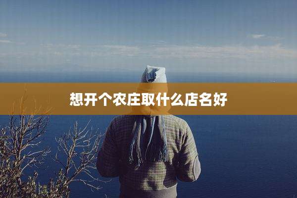 想开个农庄取什么店名好