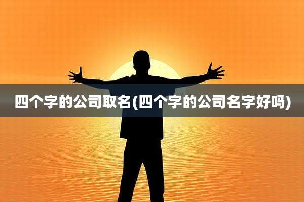 四个字的公司取名(四个字的公司名字好吗)