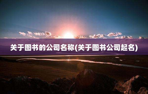 关于图书的公司名称(关于图书公司起名)