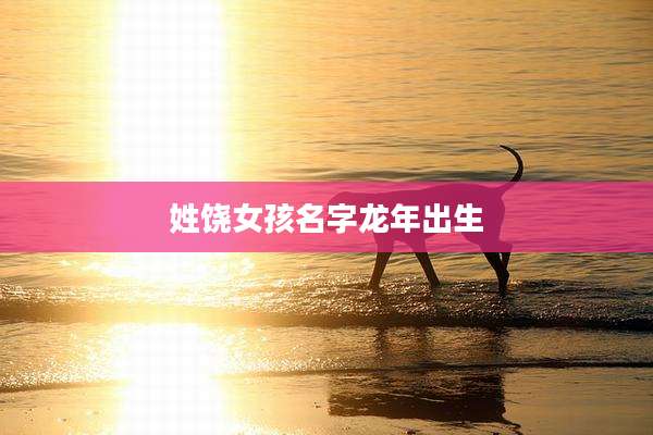 姓饶女孩名字龙年出生