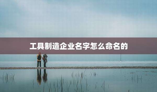 工具制造企业名字怎么命名的