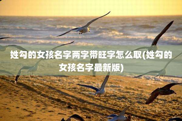 姓勾的女孩名字两字带旺字怎么取(姓勾的女孩名字最新版)