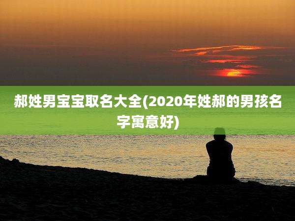 郝姓男宝宝取名大全(2020年姓郝的男孩名字寓意好)