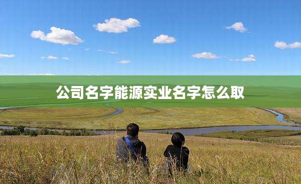 公司名字能源实业名字怎么取