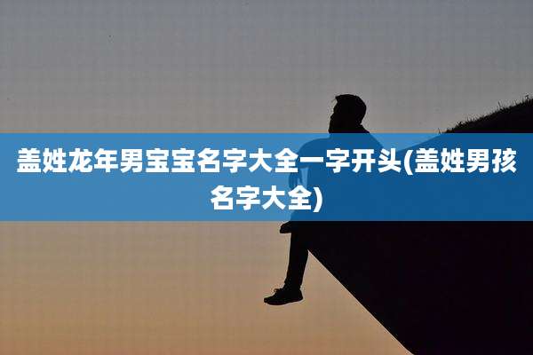 盖姓龙年男宝宝名字大全一字开头(盖姓男孩名字大全)