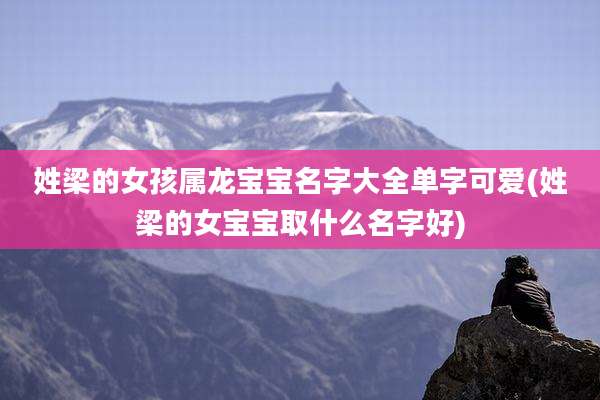 姓梁的女孩属龙宝宝名字大全单字可爱(姓梁的女宝宝取什么名字好)