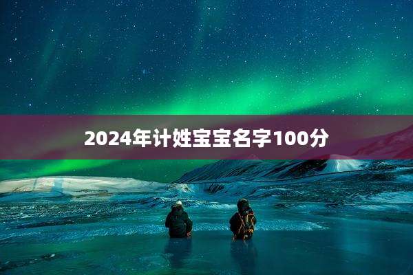 2024年计姓宝宝名字100分
