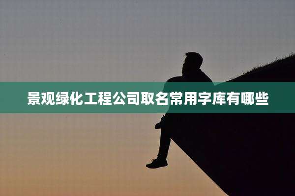 景观绿化工程公司取名常用字库有哪些