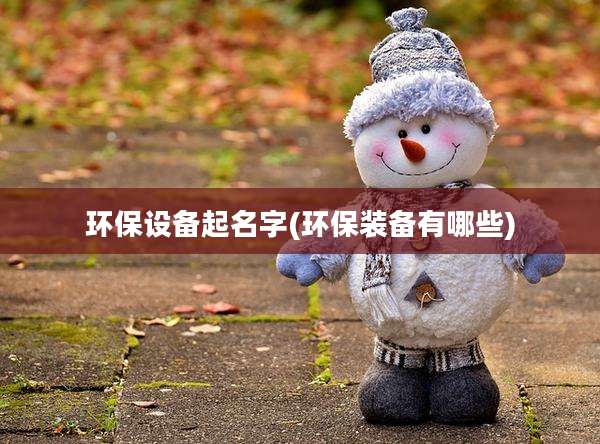 环保设备起名字(环保装备有哪些)