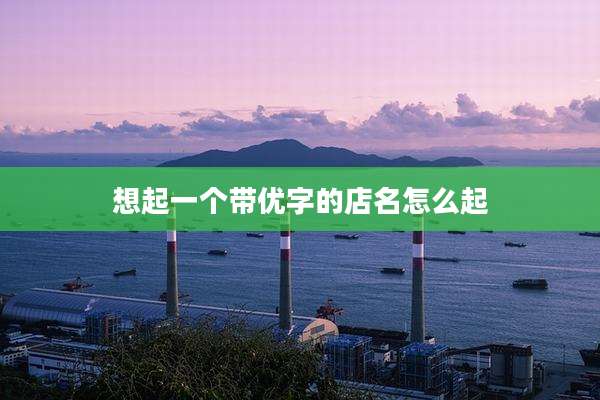 想起一个带优字的店名怎么起