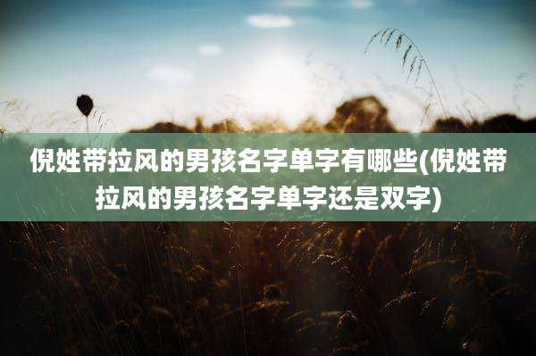倪姓带拉风的男孩名字单字有哪些(倪姓带拉风的男孩名字单字还是双字)