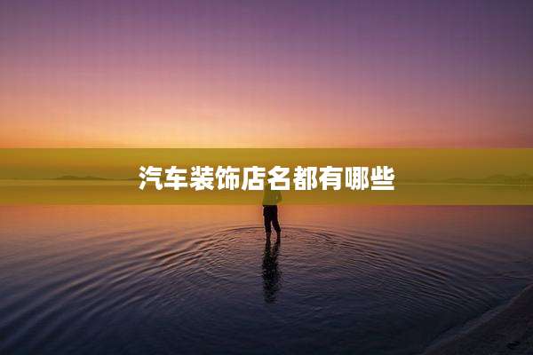 汽车装饰店名都有哪些