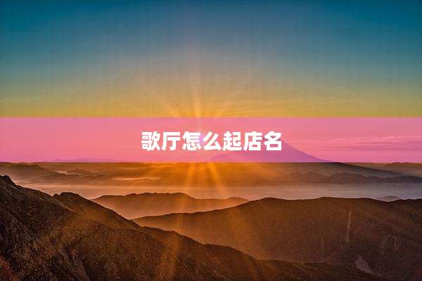歌厅怎么起店名