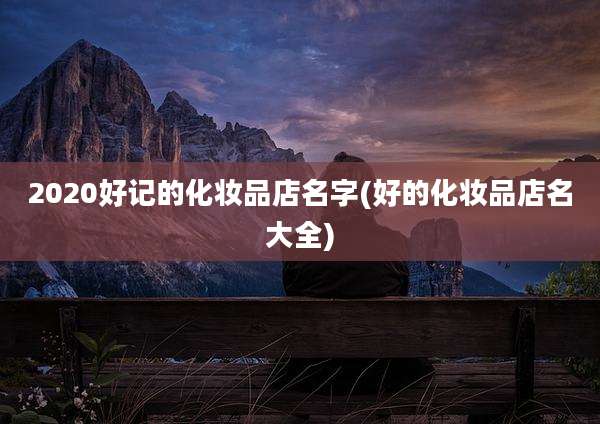 2020好记的化妆品店名字(好的化妆品店名大全)