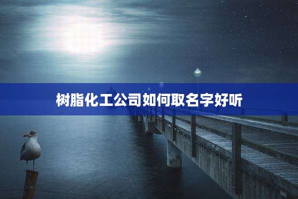 树脂化工公司如何取名字好听