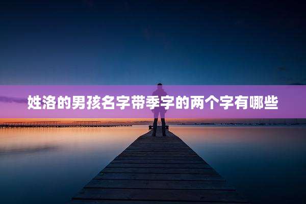 姓洛的男孩名字带季字的两个字有哪些