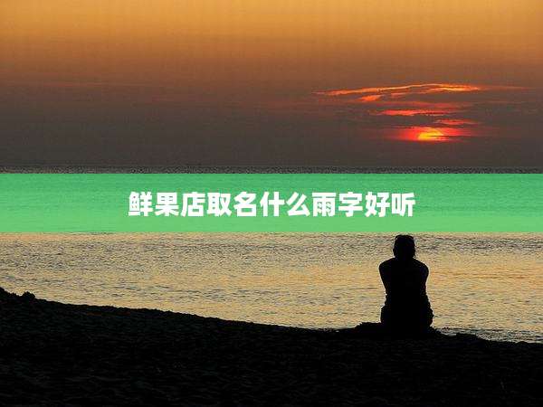 鲜果店取名什么雨字好听