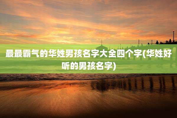 最最霸气的华姓男孩名字大全四个字(华姓好听的男孩名字)