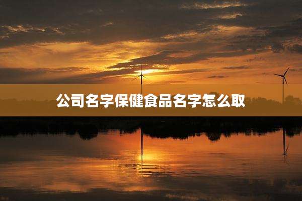 公司名字保健食品名字怎么取