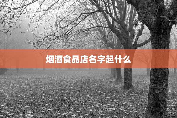 烟酒食品店名字起什么