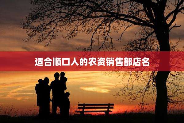 适合顺口人的农资销售部店名