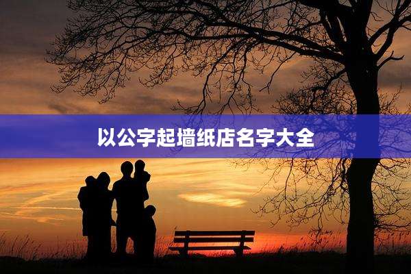 以公字起墙纸店名字大全