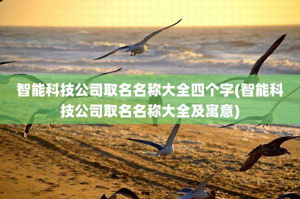 智能科技公司取名名称大全四个字(智能科技公司取名名称大全及寓意)