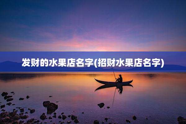 发财的水果店名字(招财水果店名字)
