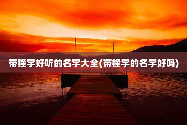 带锋字好听的名字大全(带锋字的名字好吗)