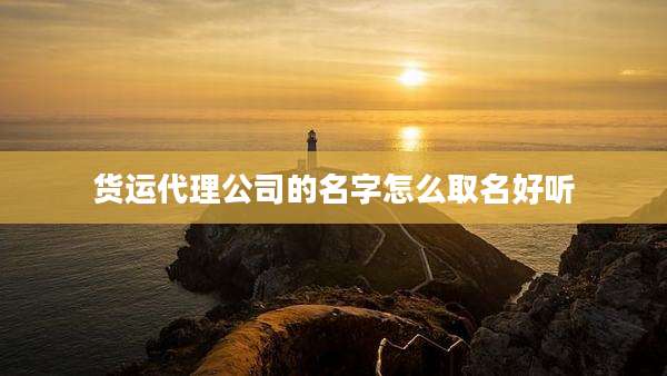 货运代理公司的名字怎么取名好听