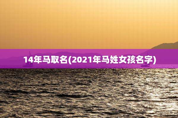 14年马取名(2021年马姓女孩名字)