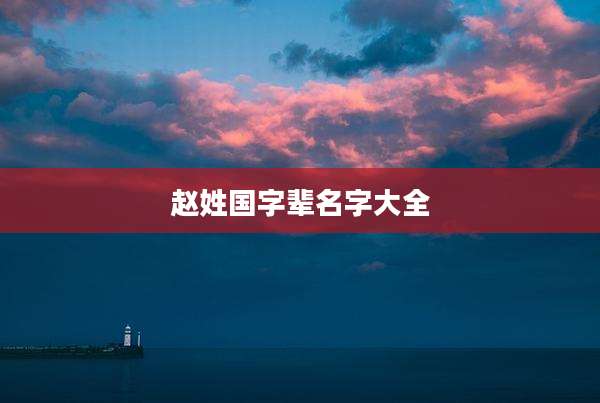赵姓国字辈名字大全