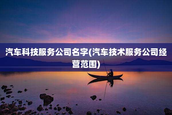 汽车科技服务公司名字(汽车技术服务公司经营范围)