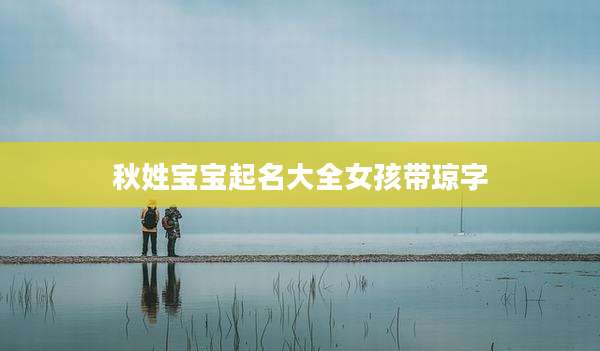 秋姓宝宝起名大全女孩带琼字